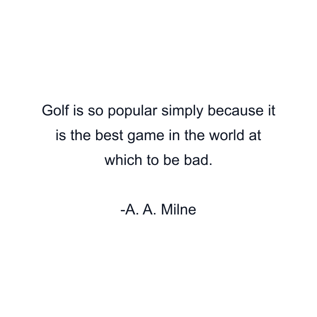 Golf is so popular simply because it is the best game in the world at which to be bad.