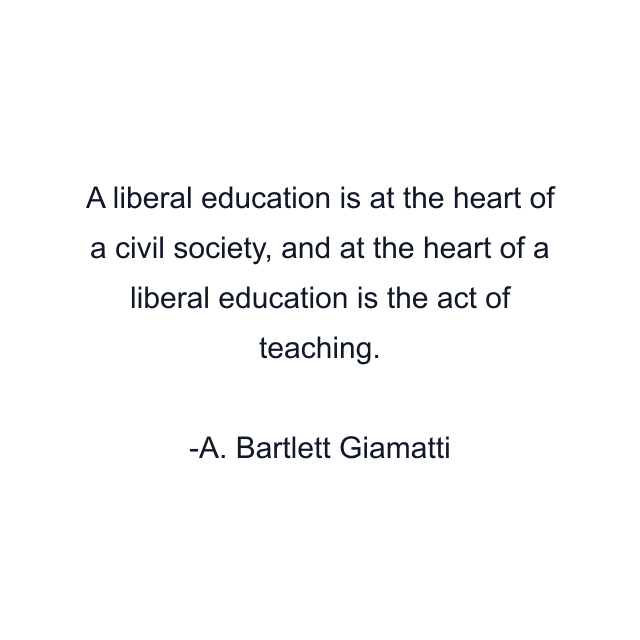 A liberal education is at the heart of a civil society, and at the heart of a liberal education is the act of teaching.