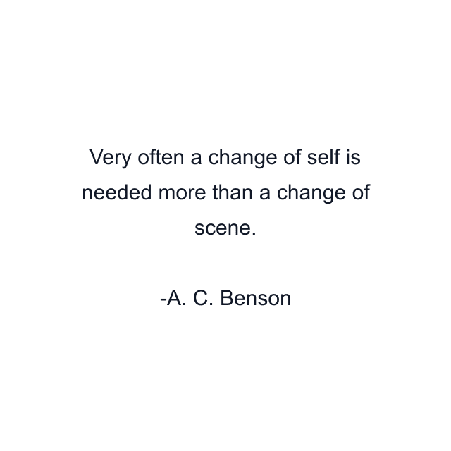 Very often a change of self is needed more than a change of scene.