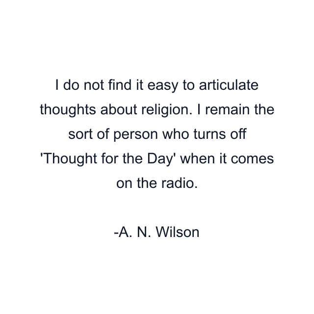 I do not find it easy to articulate thoughts about religion. I remain the sort of person who turns off 'Thought for the Day' when it comes on the radio.