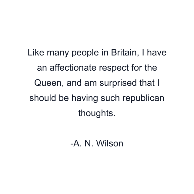 Like many people in Britain, I have an affectionate respect for the Queen, and am surprised that I should be having such republican thoughts.