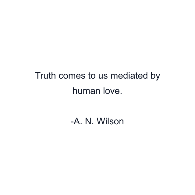 Truth comes to us mediated by human love.