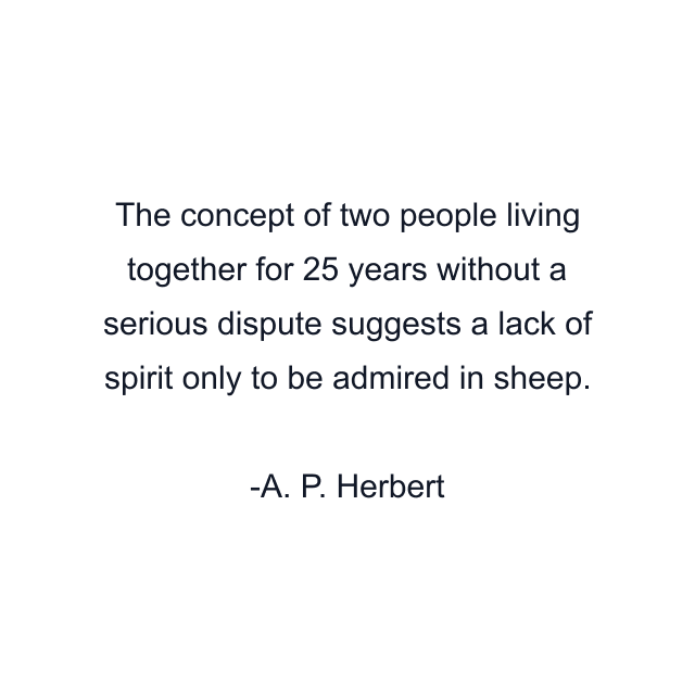 The concept of two people living together for 25 years without a serious dispute suggests a lack of spirit only to be admired in sheep.