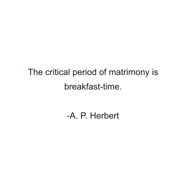 The critical period of matrimony is breakfast-time.