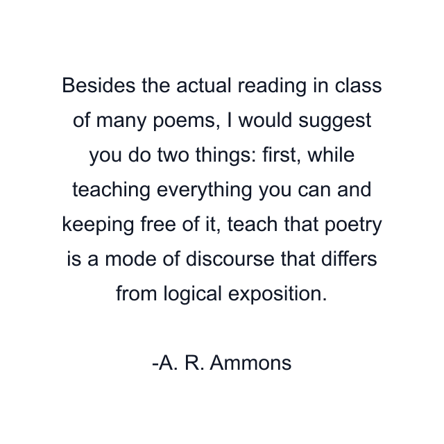 Besides the actual reading in class of many poems, I would suggest you do two things: first, while teaching everything you can and keeping free of it, teach that poetry is a mode of discourse that differs from logical exposition.