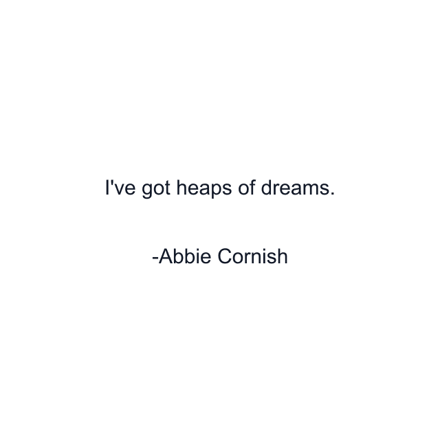 I've got heaps of dreams.