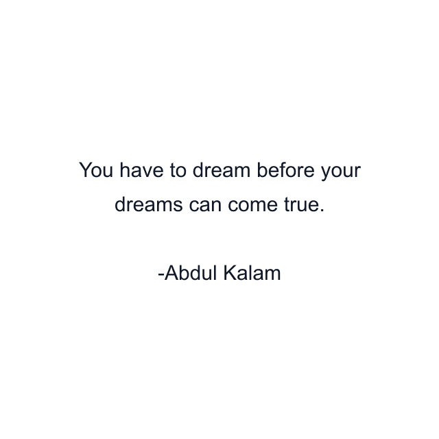 You have to dream before your dreams can come true.