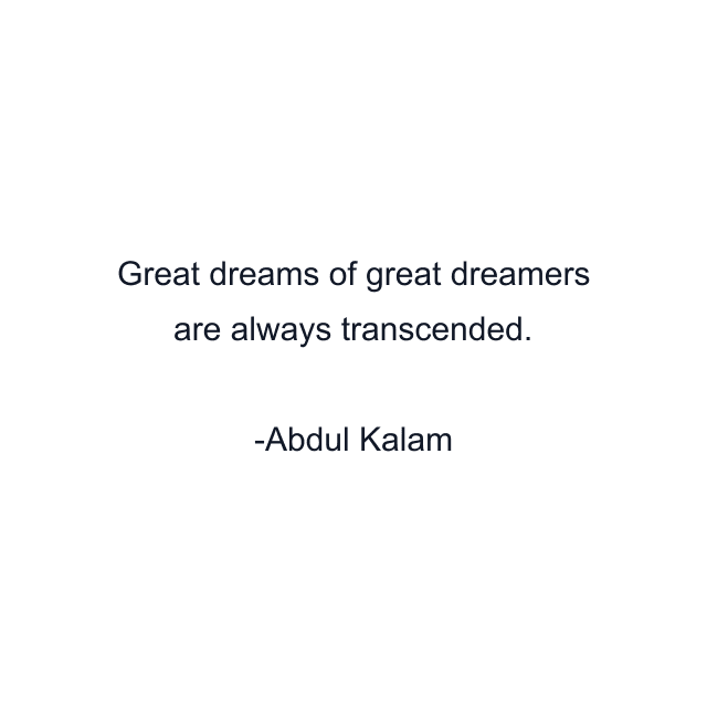 Great dreams of great dreamers are always transcended.