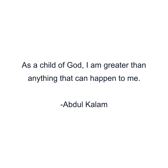 As a child of God, I am greater than anything that can happen to me.