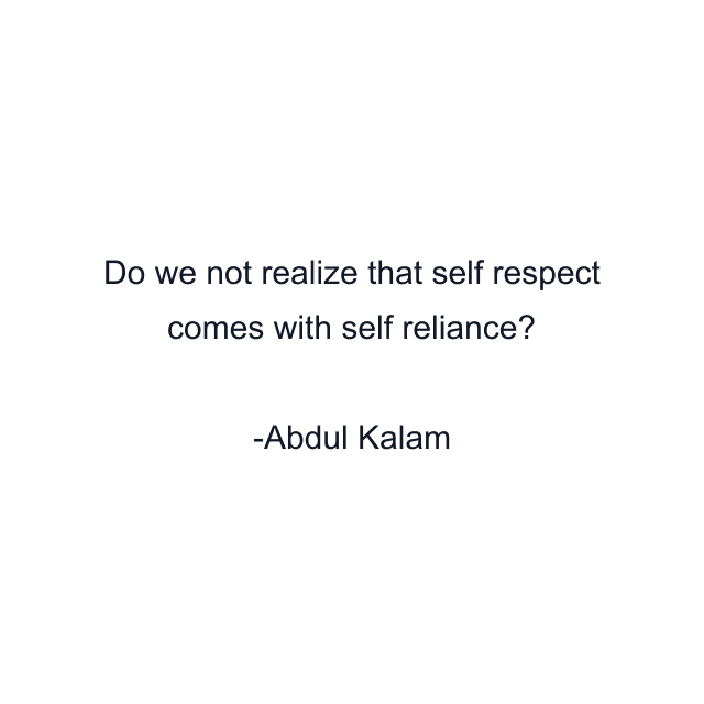 Do we not realize that self respect comes with self reliance?