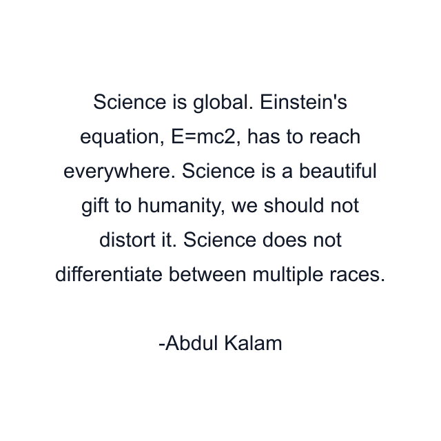 Science is global. Einstein's equation, E=mc2, has to reach everywhere. Science is a beautiful gift to humanity, we should not distort it. Science does not differentiate between multiple races.