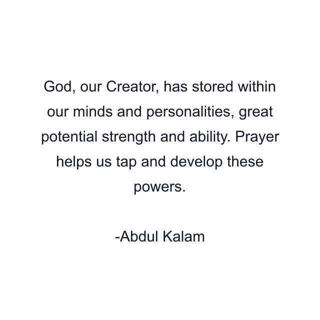 God, our Creator, has stored within our minds and personalities, great potential strength and ability. Prayer helps us tap and develop these powers.