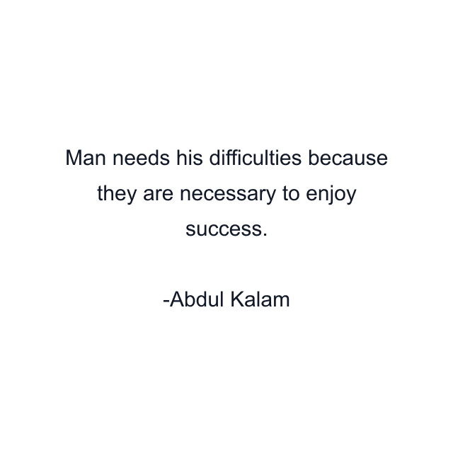 Man needs his difficulties because they are necessary to enjoy success.