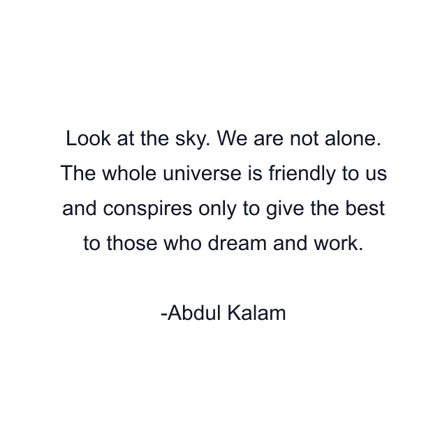 Look at the sky. We are not alone. The whole universe is friendly to us and conspires only to give the best to those who dream and work.