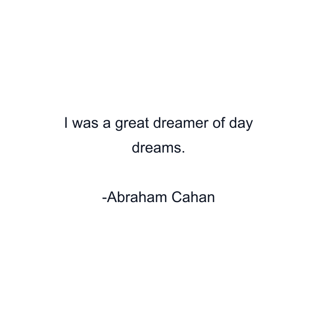 I was a great dreamer of day dreams.