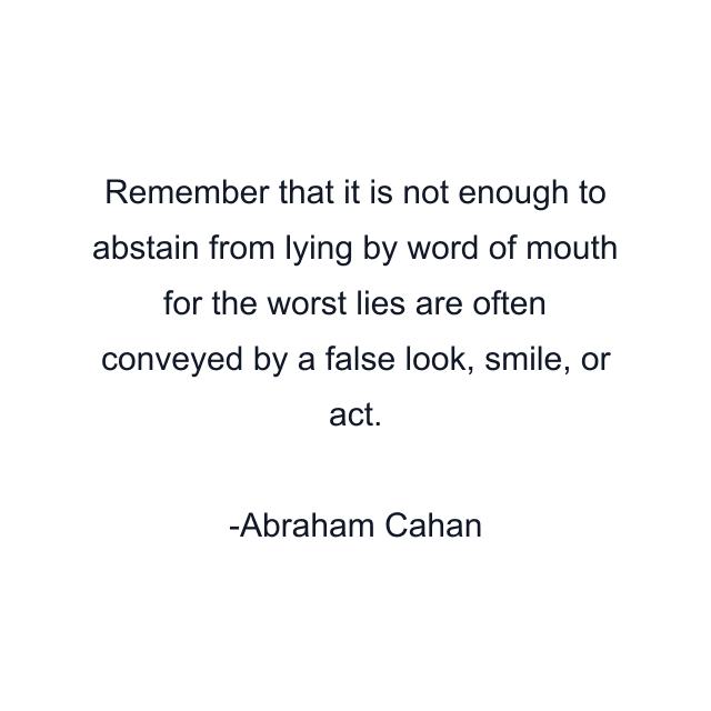 Remember that it is not enough to abstain from lying by word of mouth for the worst lies are often conveyed by a false look, smile, or act.