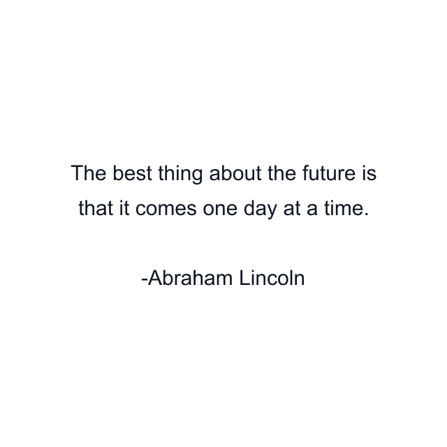 The best thing about the future is that it comes one day at a time.