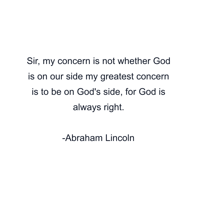 Sir, my concern is not whether God is on our side my greatest concern is to be on God's side, for God is always right.