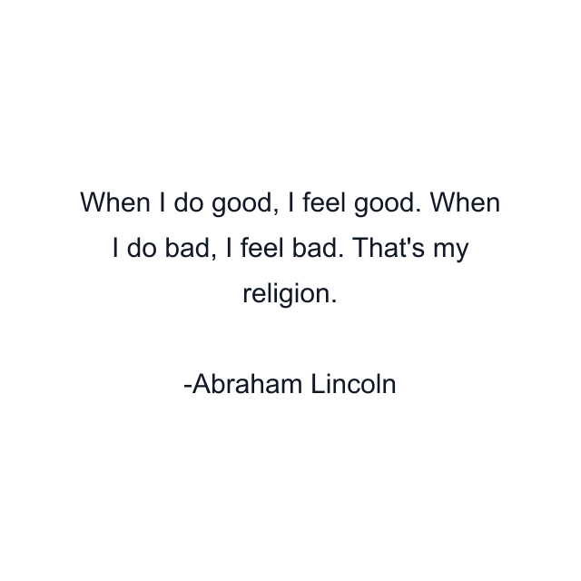 When I do good, I feel good. When I do bad, I feel bad. That's my religion.