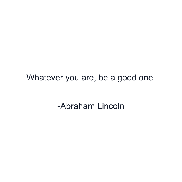 Whatever you are, be a good one.