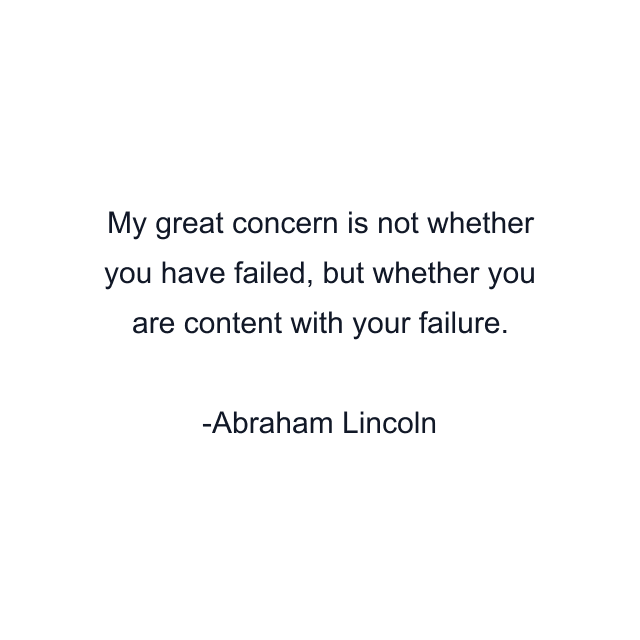 My great concern is not whether you have failed, but whether you are content with your failure.