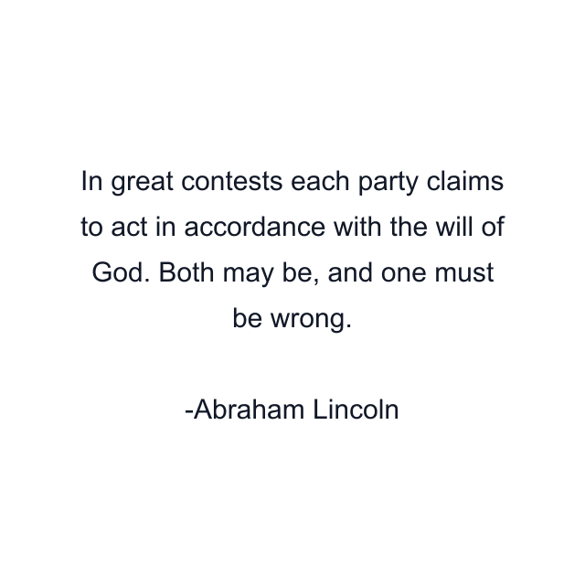 In great contests each party claims to act in accordance with the will of God. Both may be, and one must be wrong.