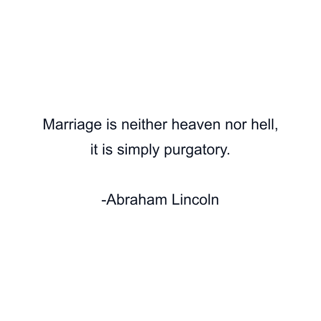 Marriage is neither heaven nor hell, it is simply purgatory.