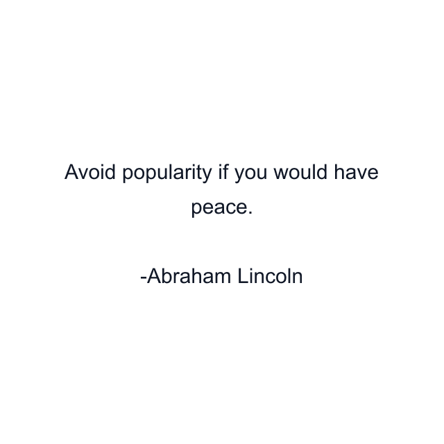 Avoid popularity if you would have peace.