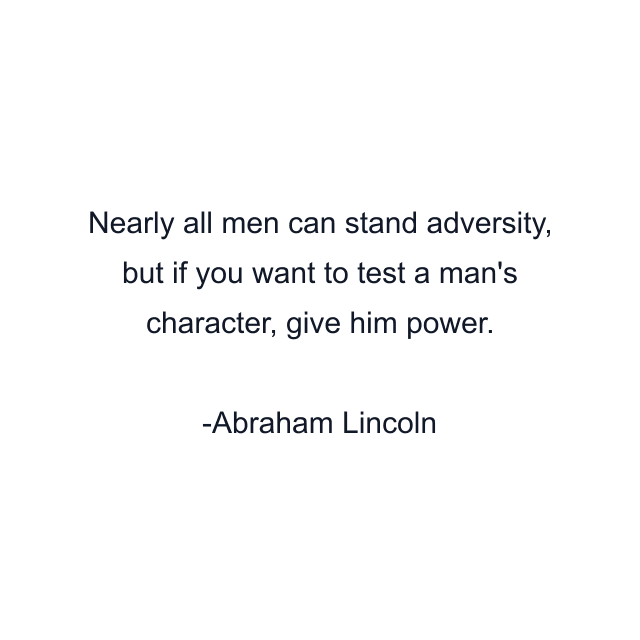 Nearly all men can stand adversity, but if you want to test a man's character, give him power.