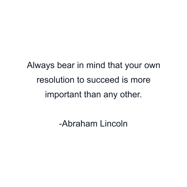 Always bear in mind that your own resolution to succeed is more important than any other.