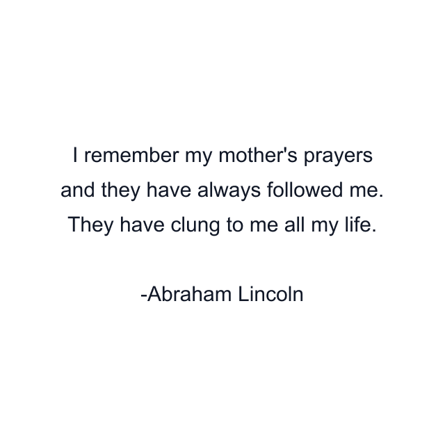 I remember my mother's prayers and they have always followed me. They have clung to me all my life.