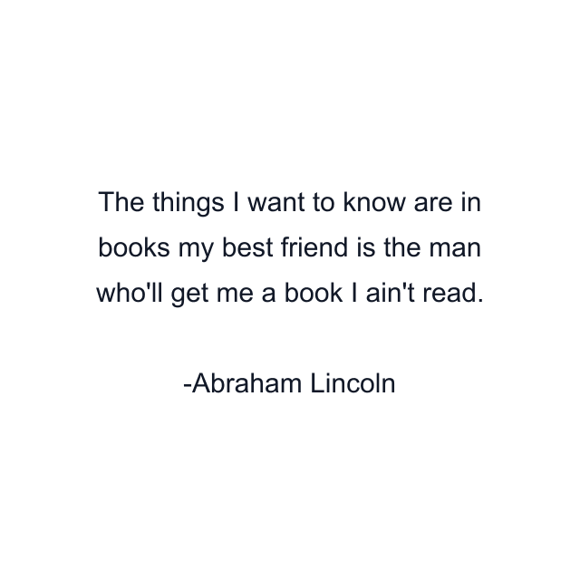 The things I want to know are in books my best friend is the man who'll get me a book I ain't read.