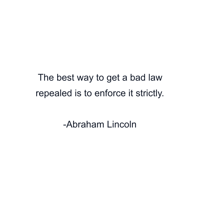 The best way to get a bad law repealed is to enforce it strictly.