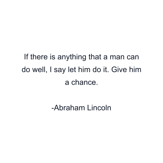 If there is anything that a man can do well, I say let him do it. Give him a chance.