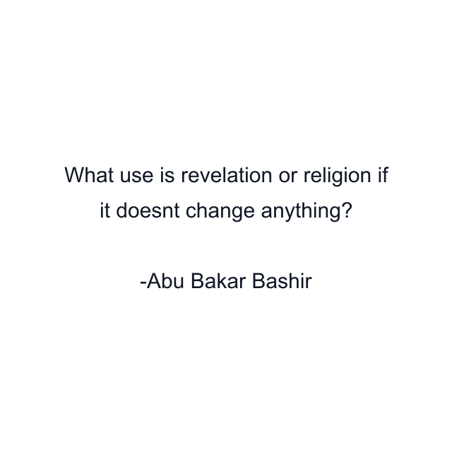 What use is revelation or religion if it doesnt change anything?