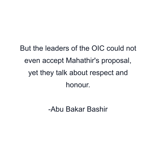 But the leaders of the OIC could not even accept Mahathir's proposal, yet they talk about respect and honour.