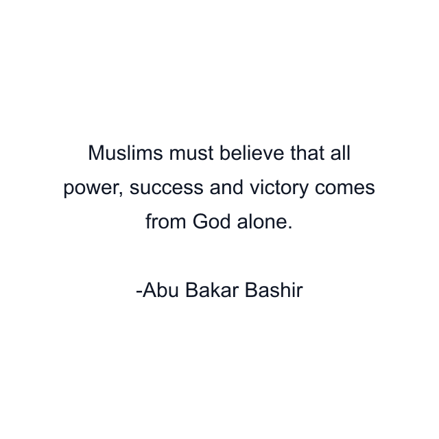 Muslims must believe that all power, success and victory comes from God alone.