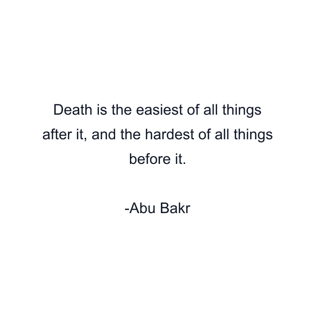 Death is the easiest of all things after it, and the hardest of all things before it.