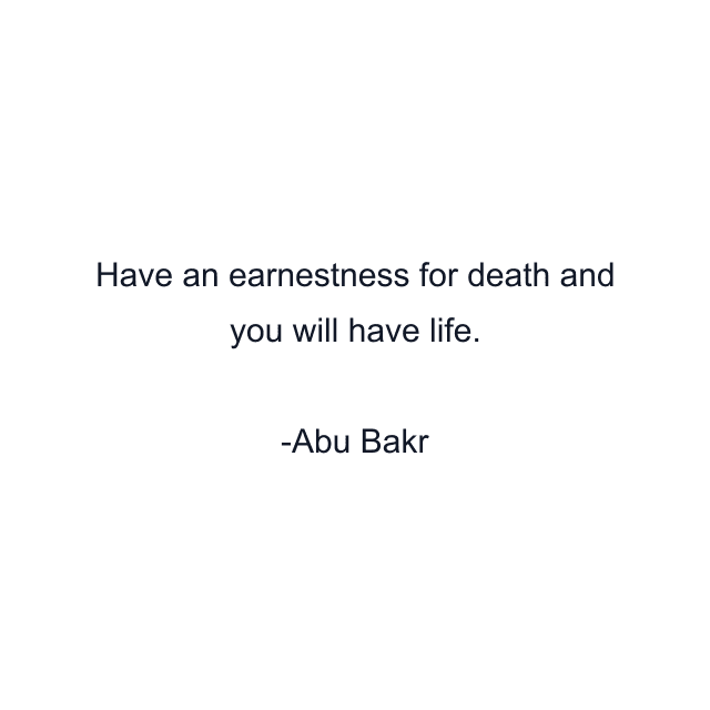 Have an earnestness for death and you will have life.