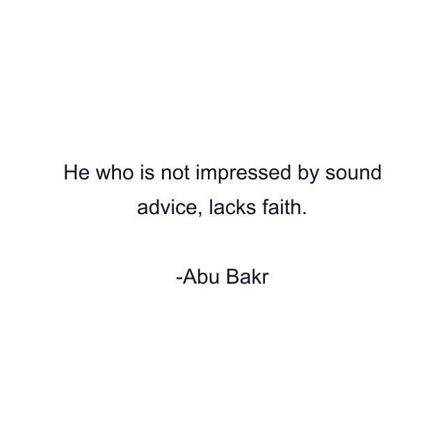 He who is not impressed by sound advice, lacks faith.