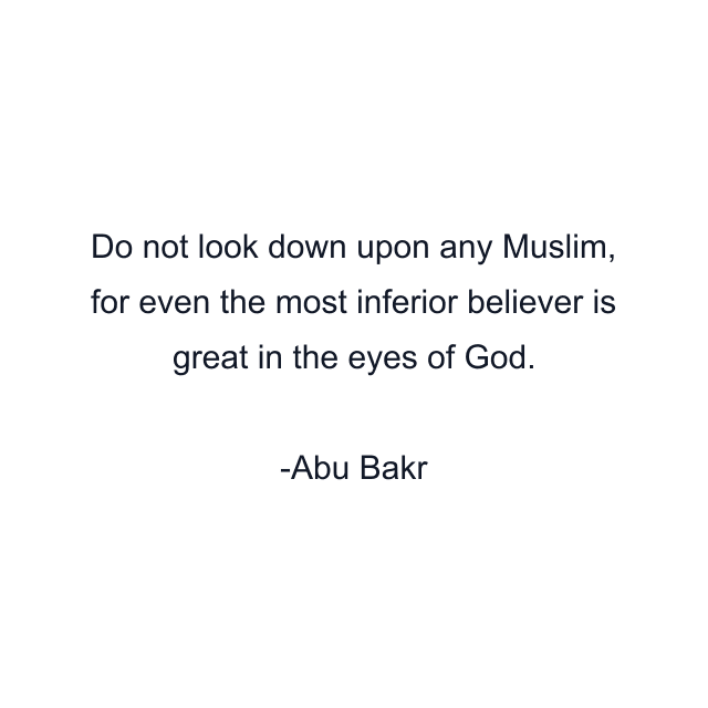 Do not look down upon any Muslim, for even the most inferior believer is great in the eyes of God.