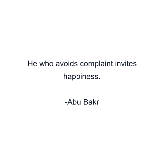 He who avoids complaint invites happiness.