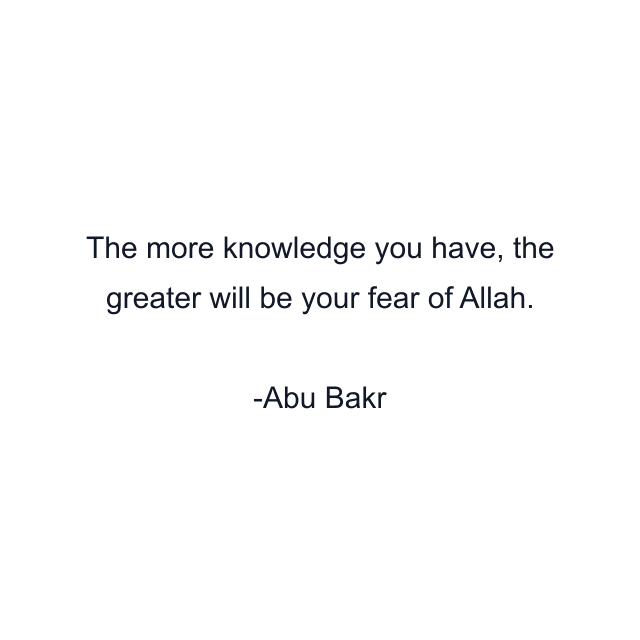 The more knowledge you have, the greater will be your fear of Allah.