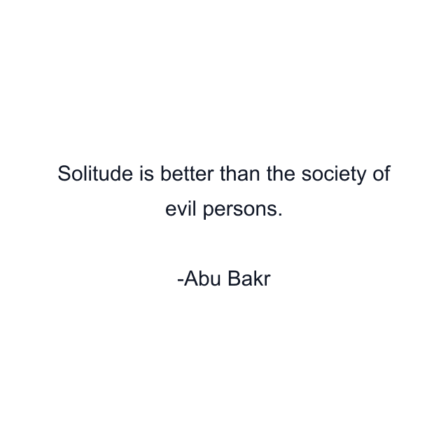 Solitude is better than the society of evil persons.