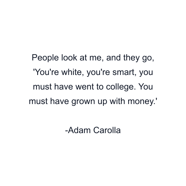 People look at me, and they go, 'You're white, you're smart, you must have went to college. You must have grown up with money.'