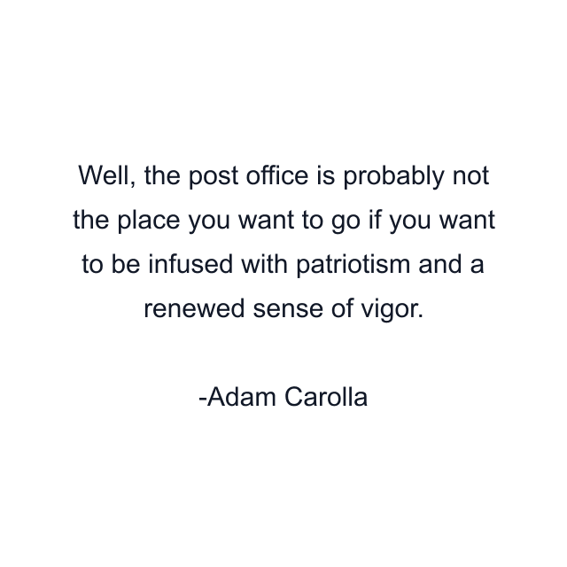 Well, the post office is probably not the place you want to go if you want to be infused with patriotism and a renewed sense of vigor.