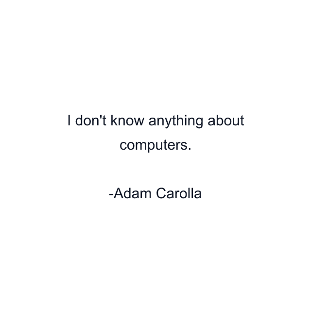 I don't know anything about computers.