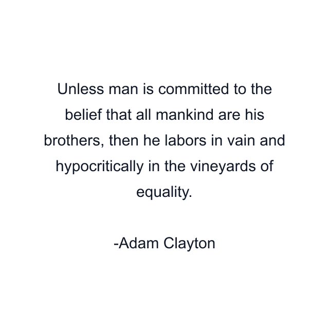 Unless man is committed to the belief that all mankind are his brothers, then he labors in vain and hypocritically in the vineyards of equality.