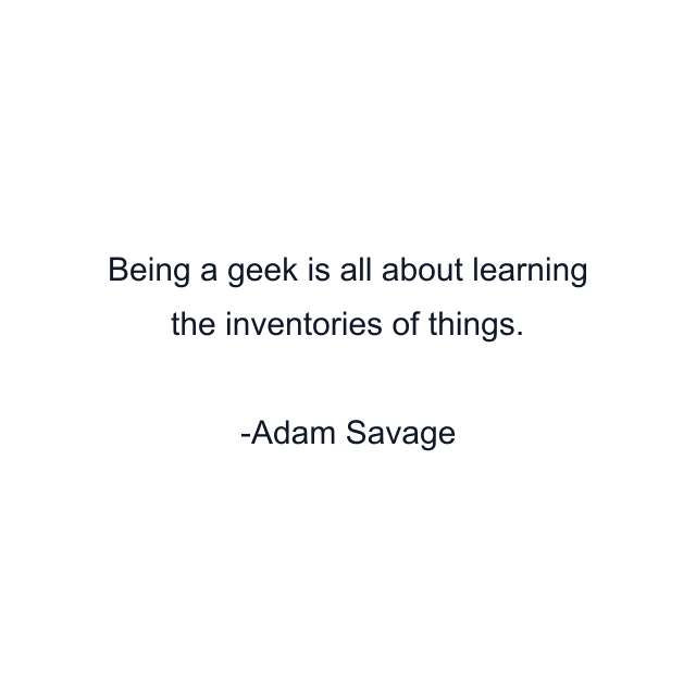 Being a geek is all about learning the inventories of things.