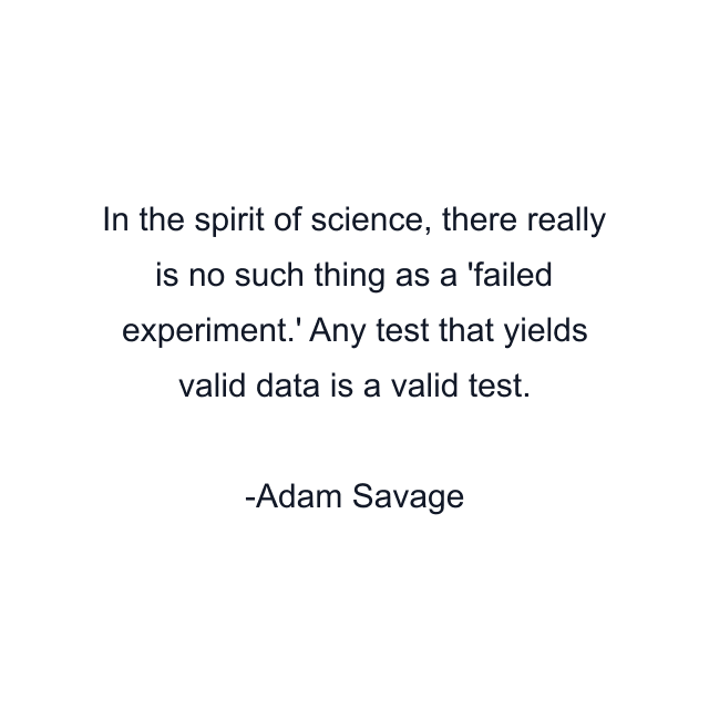 In the spirit of science, there really is no such thing as a 'failed experiment.' Any test that yields valid data is a valid test.